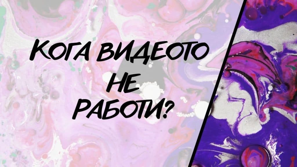 Кога видеото НЕ работи?